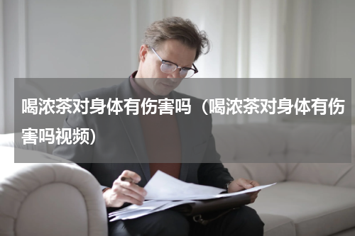 喝浓茶对身体有伤害吗（喝浓茶对身体有伤害吗视频）