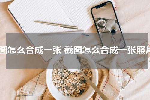 截图怎么合成一张 截图怎么合成一张照片