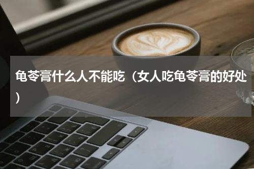 龟苓膏什么人不能吃（女人吃龟苓膏的好处）