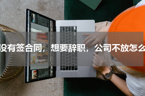 还没有签合同，想要辞职，公司不放怎么办