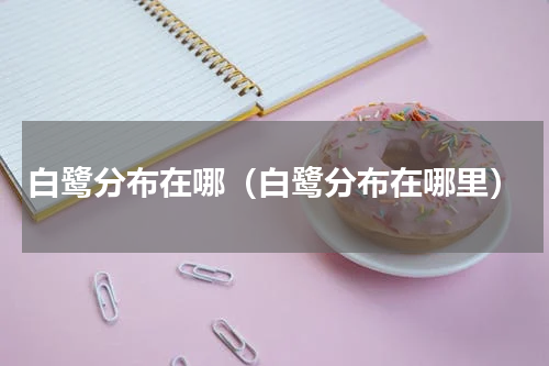 白鹭分布在哪（白鹭分布在哪里）