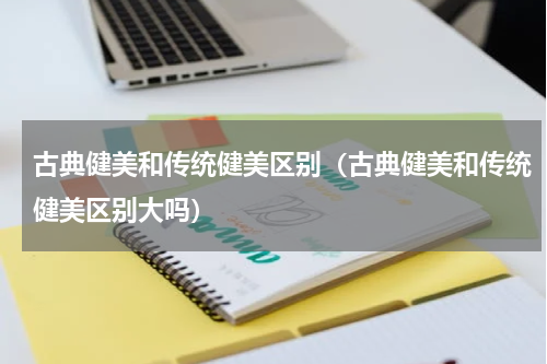 古典健美和传统健美区别（古典健美和传统健美区别大吗）