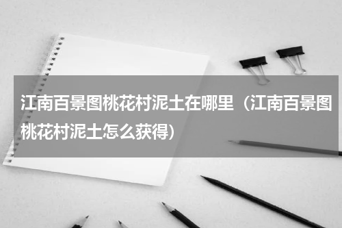 江南百景图桃花村泥土在哪里（江南百景图桃花村泥土怎么获得）