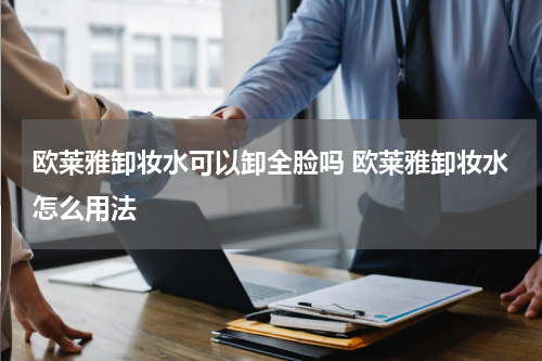 欧莱雅卸妆水可以卸全脸吗 欧莱雅卸妆水怎么用法