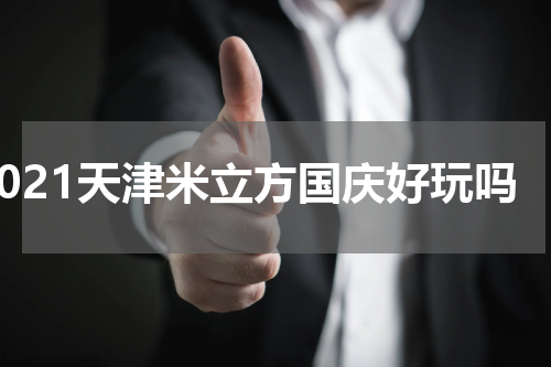2021天津米立方国庆好玩吗