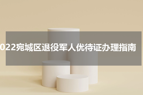 2022宛城区退役军人优待证办理指南