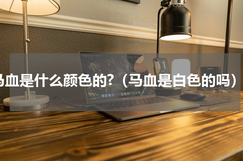 马血是什么颜色的?（马血是白色的吗）