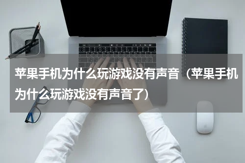 苹果手机为什么玩游戏没有声音（苹果手机为什么玩游戏没有声音了）