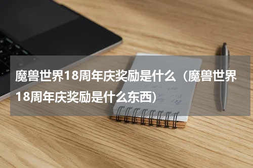 魔兽世界18周年庆奖励是什么（魔兽世界18周年庆奖励是什么东西）