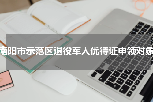 南阳市示范区退役军人优待证申领对象