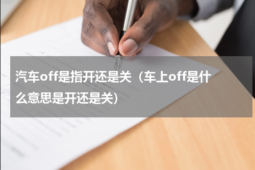 汽车off是指开还是关（车上off是什么意思是开还是关）