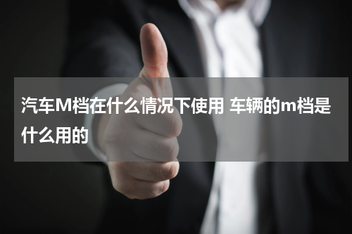 汽车M档在什么情况下使用 车辆的m档是什么用的