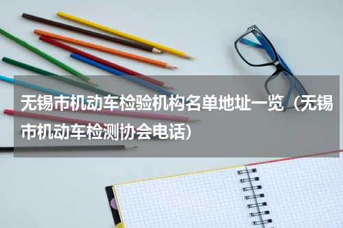 无锡市机动车检验机构名单地址一览（无锡市机动车检测协会电话）