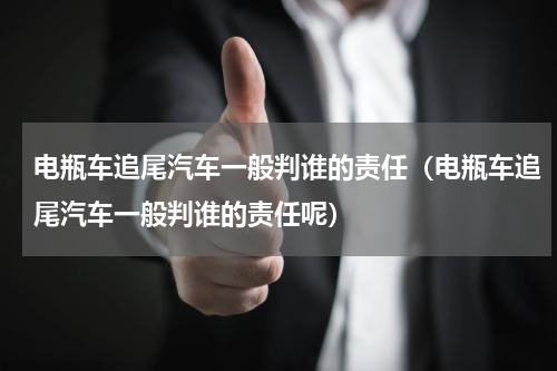 电瓶车追尾汽车一般判谁的责任（电瓶车追尾汽车一般判谁的责任呢）
