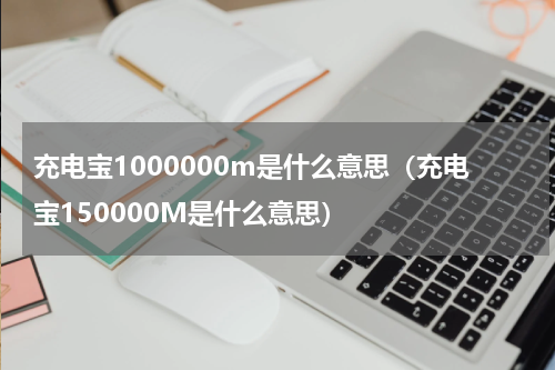 充电宝1000000m是什么意思（充电宝150000M是什么意思）