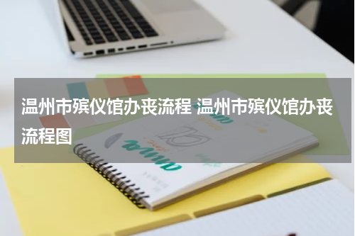 温州市殡仪馆办丧流程 温州市殡仪馆办丧流程图