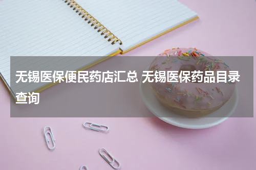 无锡医保便民药店汇总 无锡医保药品目录查询