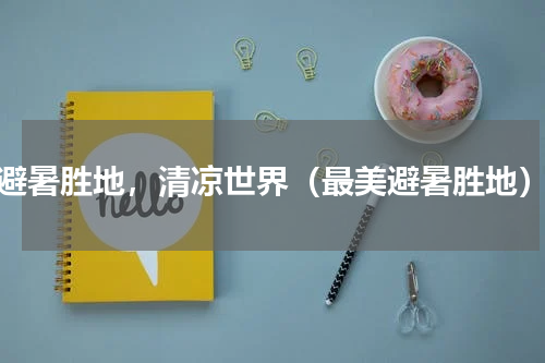 避暑胜地，清凉世界（最美避暑胜地）