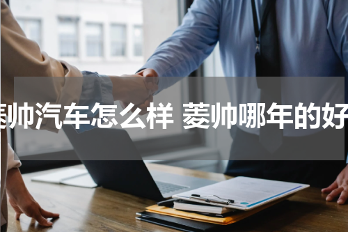 菱帅汽车怎么样 菱帅哪年的好