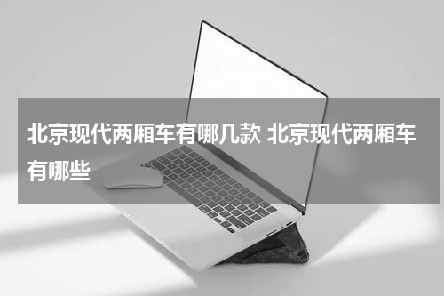 北京现代两厢车有哪几款 北京现代两厢车有哪些