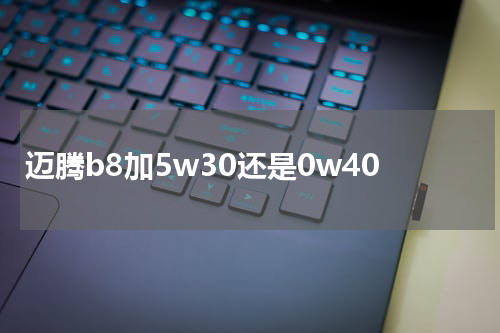 迈腾b8加5w30还是0w40