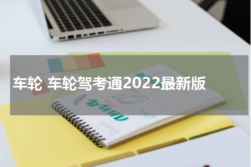 车轮 车轮驾考通2022最新版