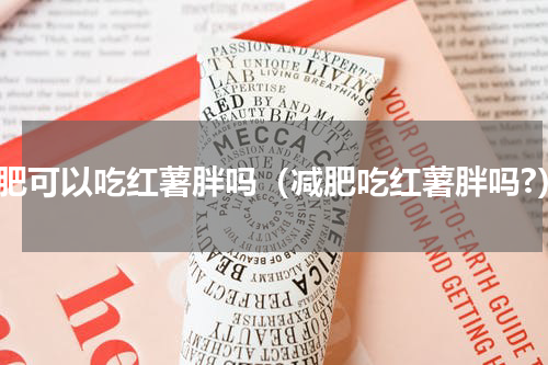 减肥可以吃红薯胖吗（减肥吃红薯胖吗?）