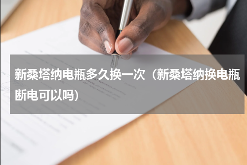 新桑塔纳电瓶多久换一次（新桑塔纳换电瓶断电可以吗）