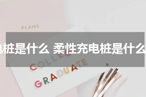 电桩是什么 柔性充电桩是什么