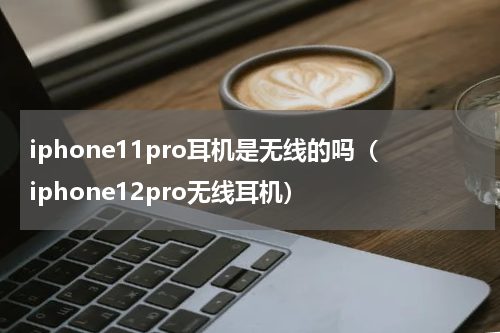 iphone11pro耳机是无线的吗（iphone12pro无线耳机）