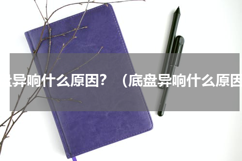 底盘异响什么原因？（底盘异响什么原因）