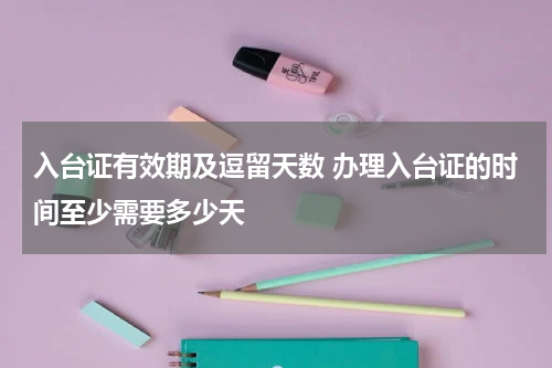 入台证有效期及逗留天数 办理入台证的时间至少需要多少天