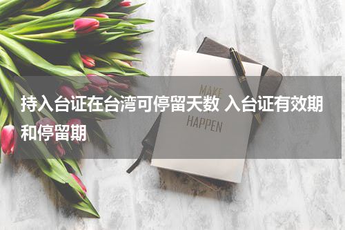 持入台证在台湾可停留天数 入台证有效期和停留期