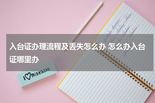 入台证办理流程及丢失怎么办 怎么办入台证哪里办