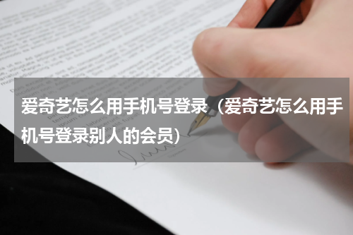 爱奇艺怎么用手机号登录（爱奇艺怎么用手机号登录别人的会员）