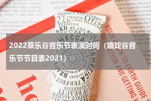 2022熹乐谷音乐节表演时间（嬉戏谷音乐节节目表2021）