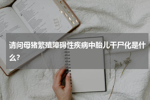 请问母猪繁殖障碍性疾病中胎儿干尸化是什么？