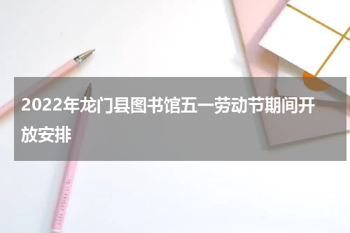 2022年龙门县图书馆五一劳动节期间开放安排