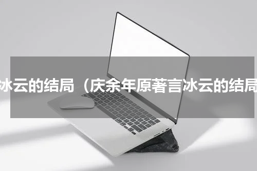 言冰云的结局（庆余年原著言冰云的结局）