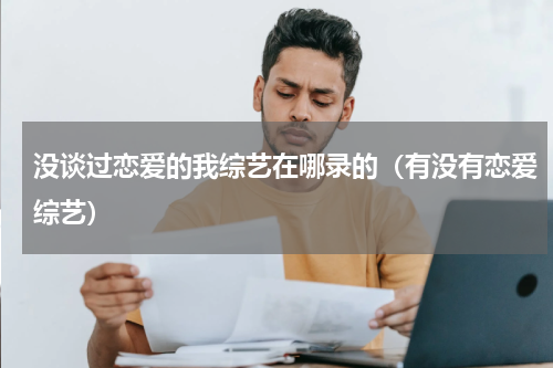 没谈过恋爱的我综艺在哪录的（有没有恋爱综艺）