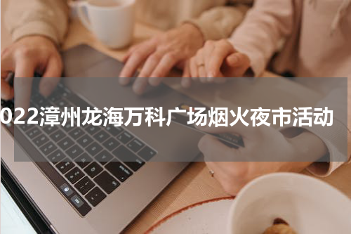 2022漳州龙海万科广场烟火夜市活动