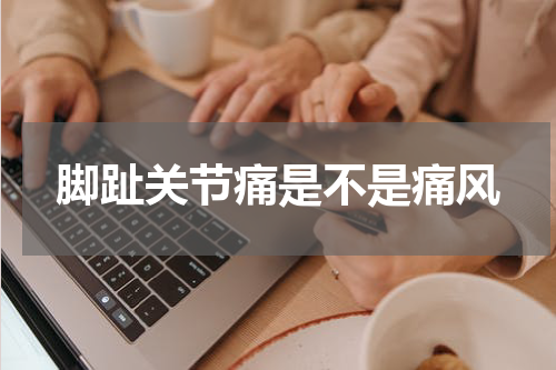 脚趾关节痛是不是痛风