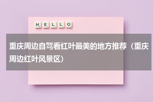重庆周边自驾看红叶最美的地方推荐（重庆周边红叶风景区）