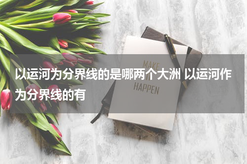 以运河为分界线的是哪两个大洲 以运河作为分界线的有