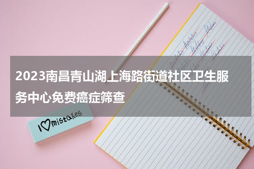 2023南昌青山湖上海路街道社区卫生服务中心免费癌症筛查