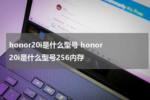 honor20i是什么型号 honor20i是什么型号256内存