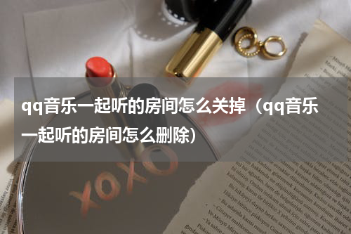 qq音乐一起听的房间怎么关掉（qq音乐一起听的房间怎么删除）