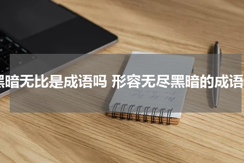 黑暗无比是成语吗 形容无尽黑暗的成语