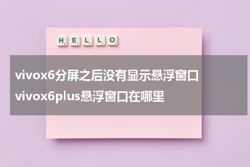 vivox6分屏之后没有显示悬浮窗口 vivox6plus悬浮窗口在哪里