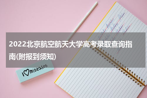 2022北京航空航天大学高考录取查询指南(附报到须知)